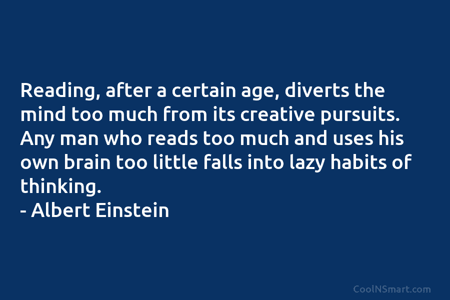Reading, after a certain age, diverts the mind too much from its creative pursuits. Any...