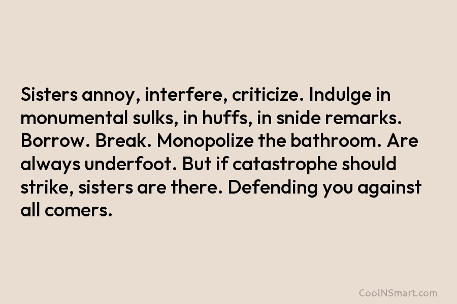 Sisters annoy, interfere, criticize. Indulge in monumental sulks, in huffs, in snide remarks. Borrow. Break....