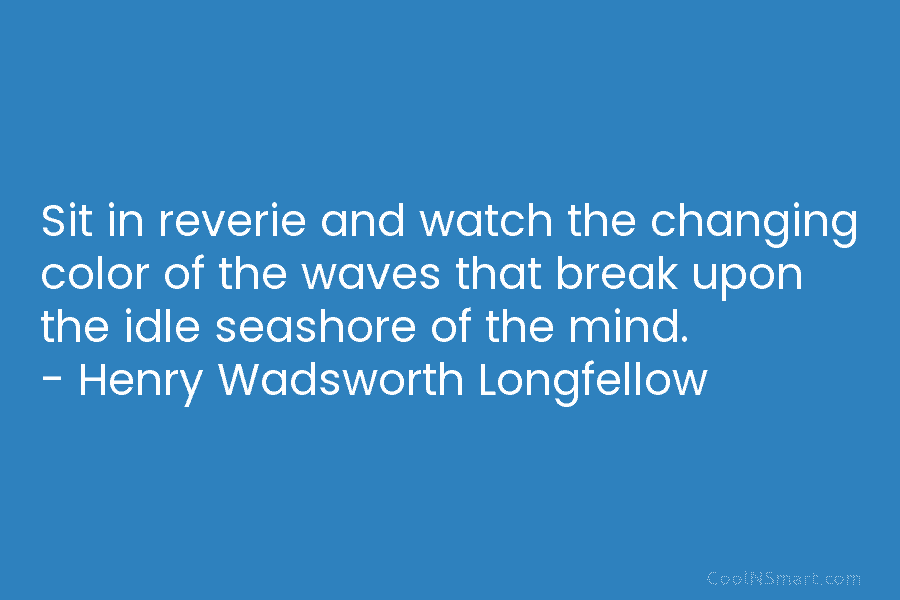Sit in reverie and watch the changing color of the waves that break upon the...