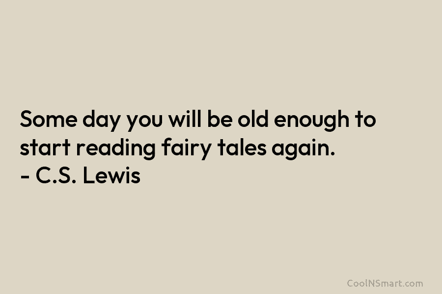 Some day you will be old enough to start reading fairy tales again. – C.S. Lewis