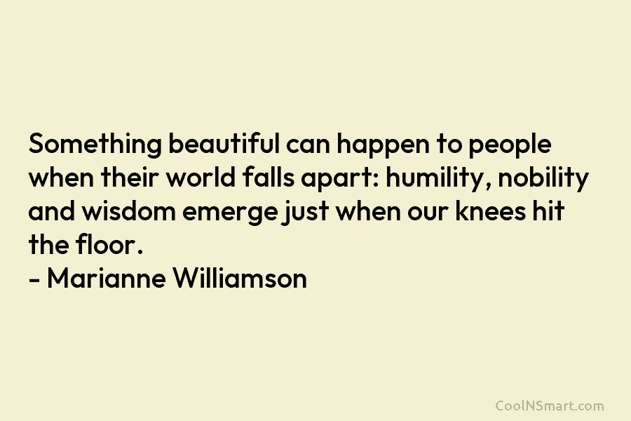 Something beautiful can happen to people when their world falls apart: humility, nobility and wisdom emerge just when our knees...
