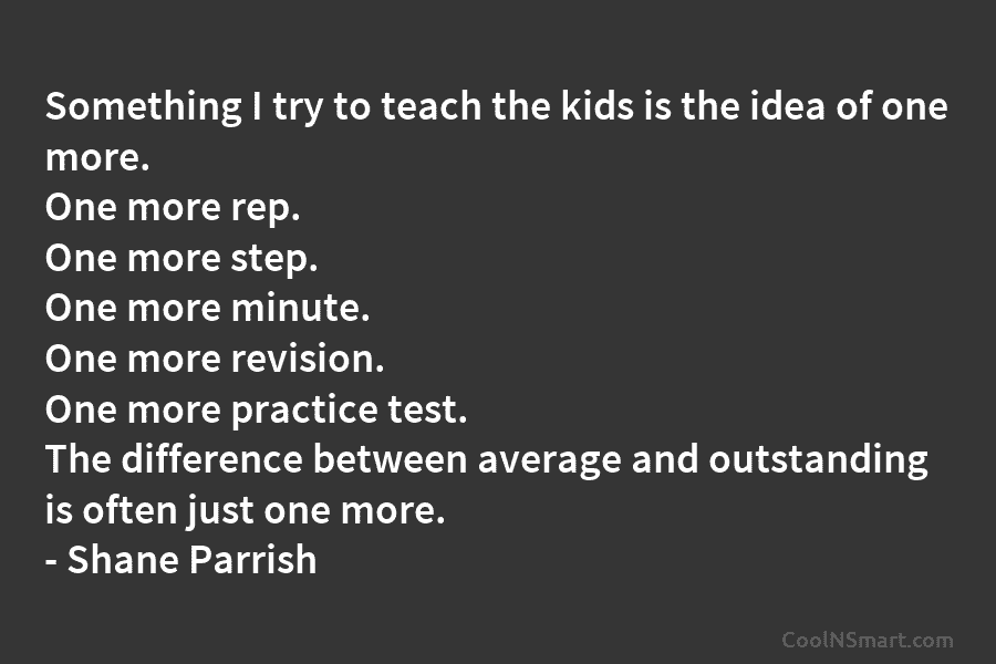 Something I try to teach the kids is the idea of one more. One more...