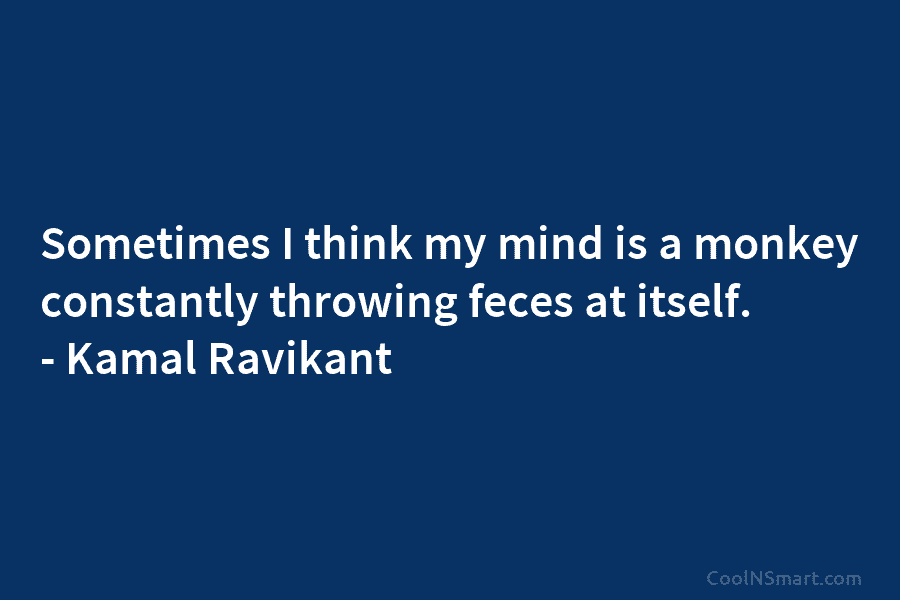 Sometimes I think my mind is a monkey constantly throwing feces at itself. – Kamal...