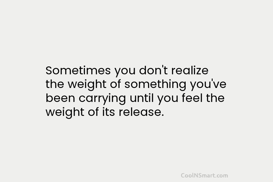 Sometimes you don’t realize the weight of something you’ve been carrying until you feel the...