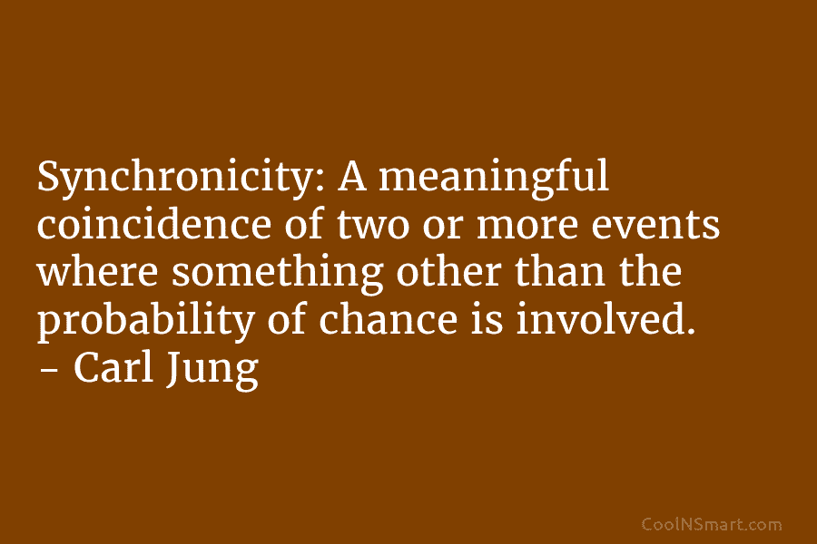 Synchronicity: A meaningful coincidence of two or more events where something other than the probability of chance is involved. –...