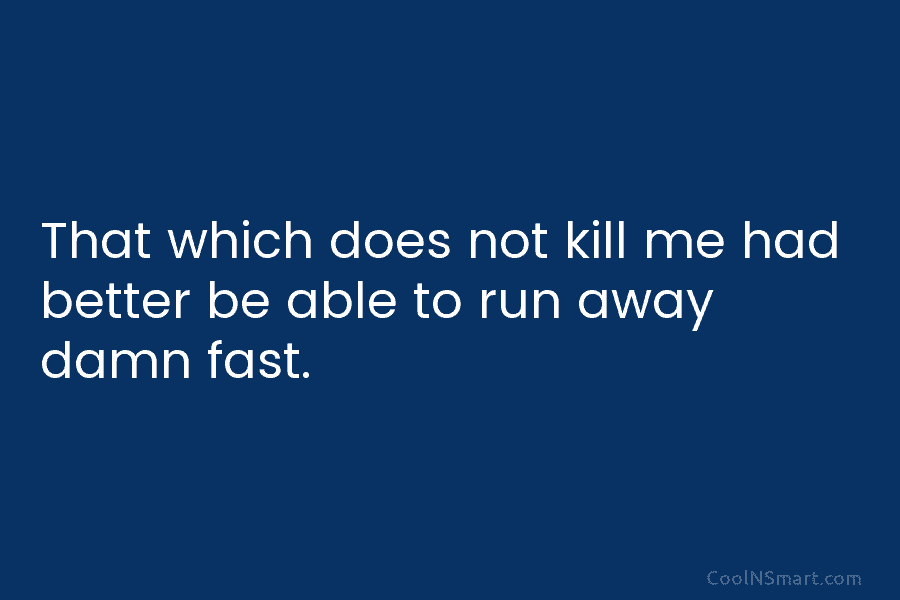 That which does not kill me had better be able to run away damn fast.