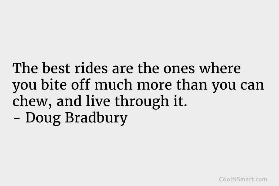 The best rides are the ones where you bite off much more than you can chew, and live through it....
