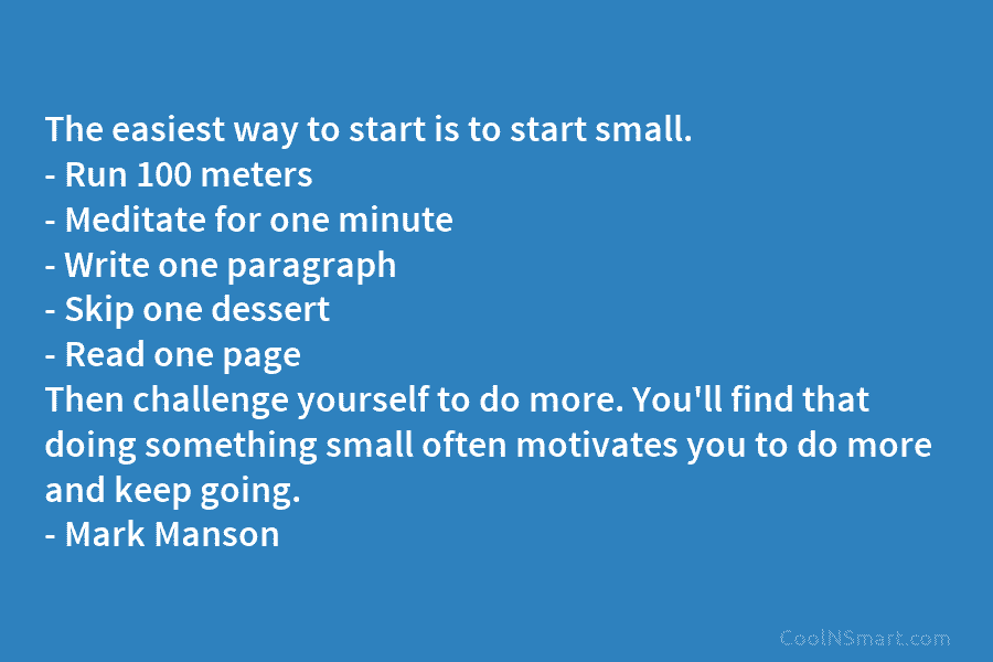 The easiest way to start is to start small. – Run 100 meters – Meditate...