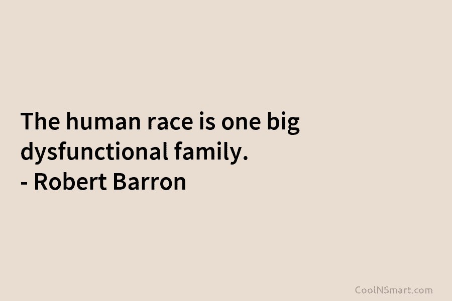 The human race is one big dysfunctional family. – Robert Barron