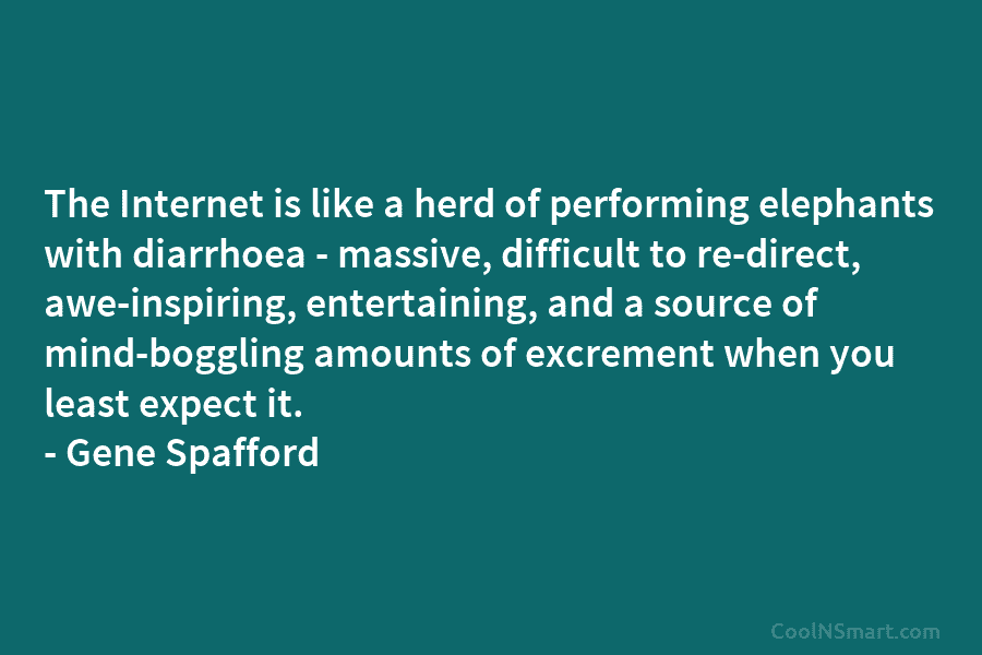 The Internet is like a herd of performing elephants with diarrhoea – massive, difficult to re-direct, awe-inspiring, entertaining, and a...