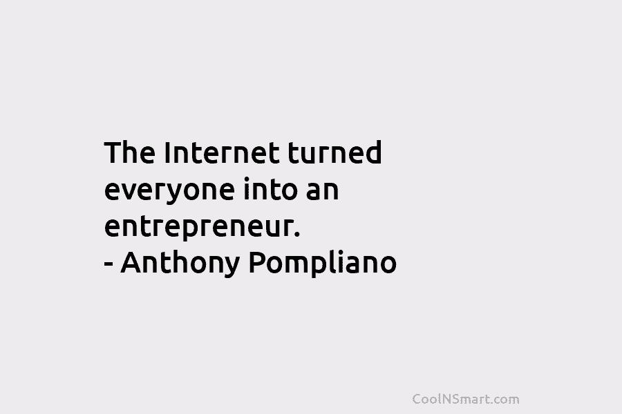 The Internet turned everyone into an entrepreneur. – Anthony Pompliano