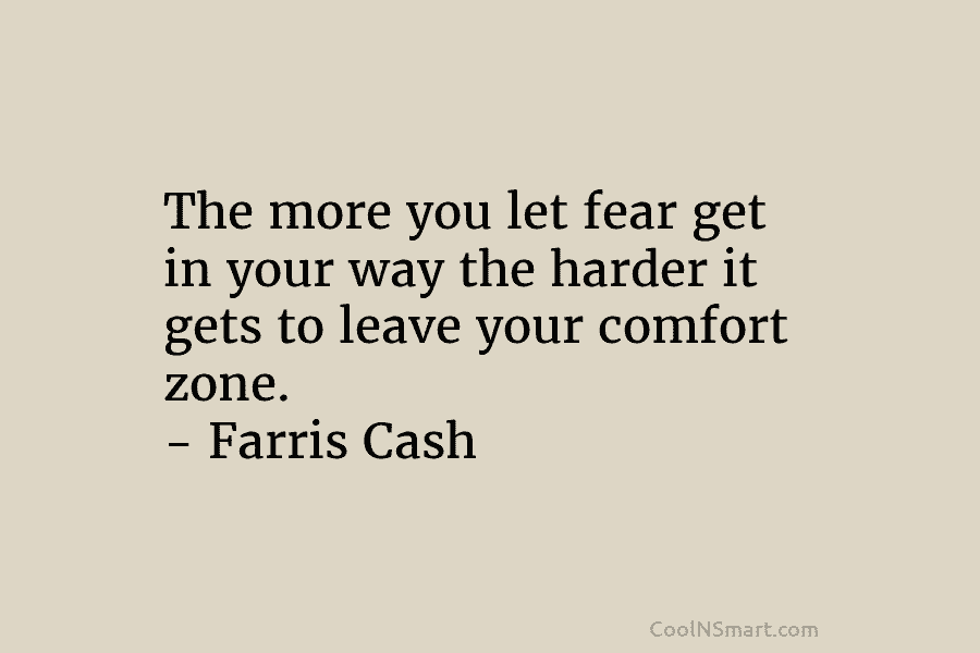 The more you let fear get in your way the harder it gets to leave your comfort zone. – Farris...