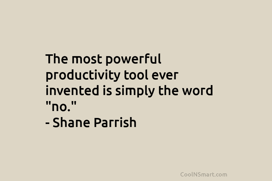 The most powerful productivity tool ever invented is simply the word “no.” – Shane Parrish