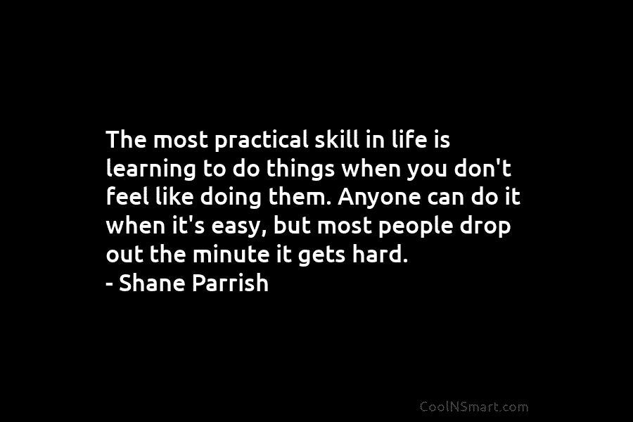 The most practical skill in life is learning to do things when you don’t feel like doing them. Anyone can...