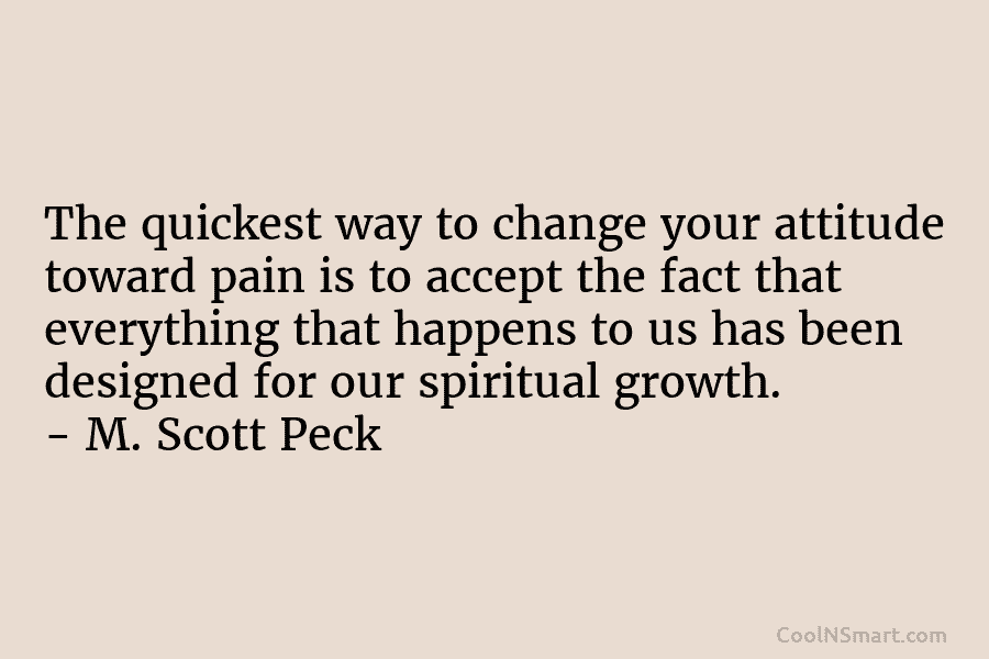 The quickest way to change your attitude toward pain is to accept the fact that...
