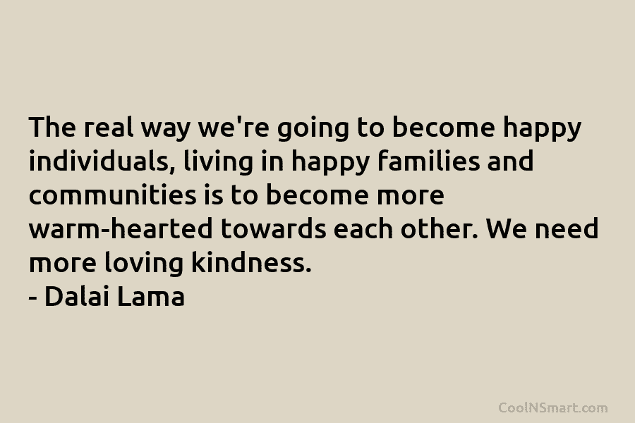 The real way we’re going to become happy individuals, living in happy families and communities...