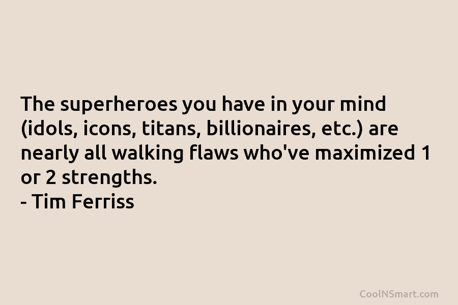 The superheroes you have in your mind (idols, icons, titans, billionaires, etc.) are nearly all walking flaws who’ve maximized 1...