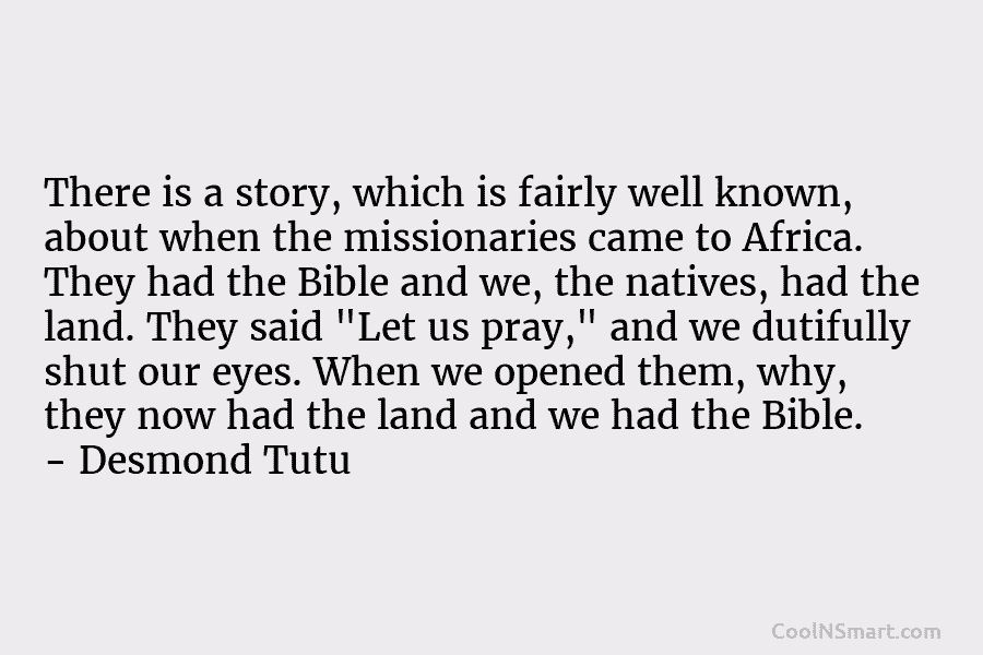 There is a story, which is fairly well known, about when the missionaries came to Africa. They had the Bible...