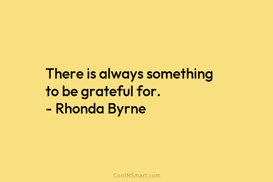 There is always something to be grateful for. – Rhonda Byrne
