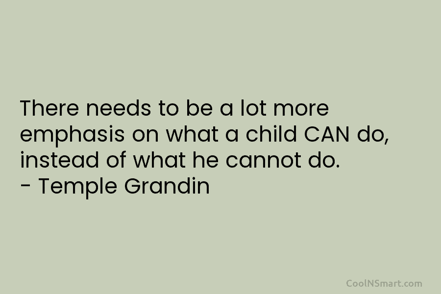 There needs to be a lot more emphasis on what a child CAN do, instead of what he cannot do....