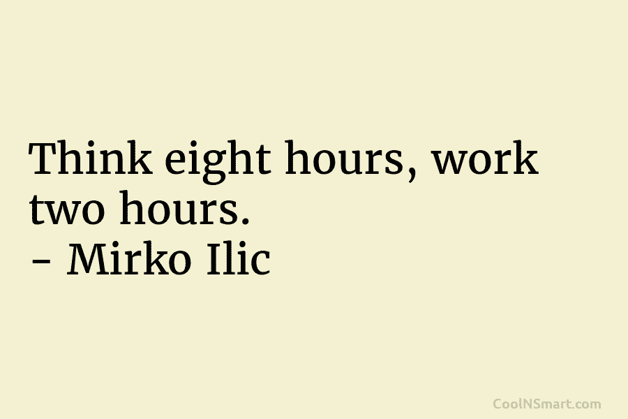 Think eight hours, work two hours. – Mirko Ilic
