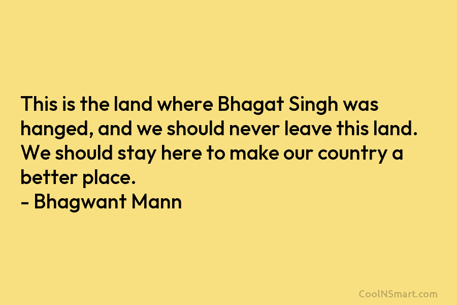 This is the land where Bhagat Singh was hanged, and we should never leave this...