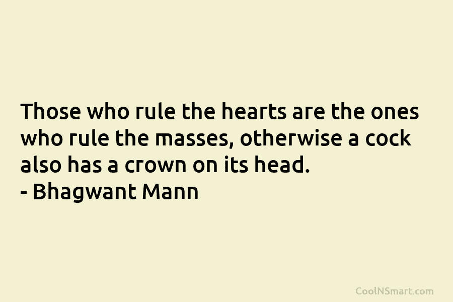 Those who rule the hearts are the ones who rule the masses, otherwise a cock...