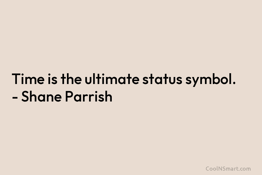 Time is the ultimate status symbol. – Shane Parrish