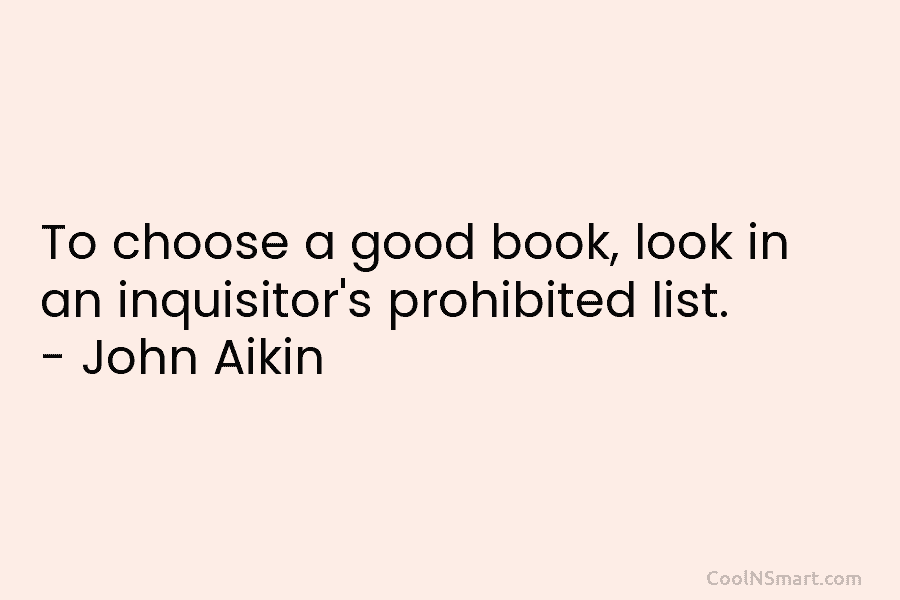 To choose a good book, look in an inquisitor’s prohibited list. – John Aikin