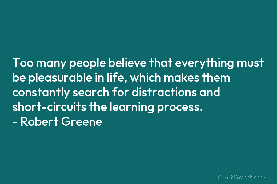 Too many people believe that everything must be pleasurable in life, which makes them constantly search for distractions and short-circuits...