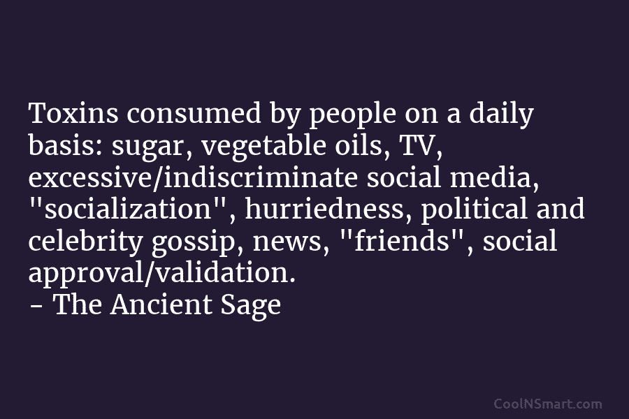 Toxins consumed by people on a daily basis: sugar, vegetable oils, TV, excessive/indiscriminate social media, “socialization”, hurriedness, political and celebrity...