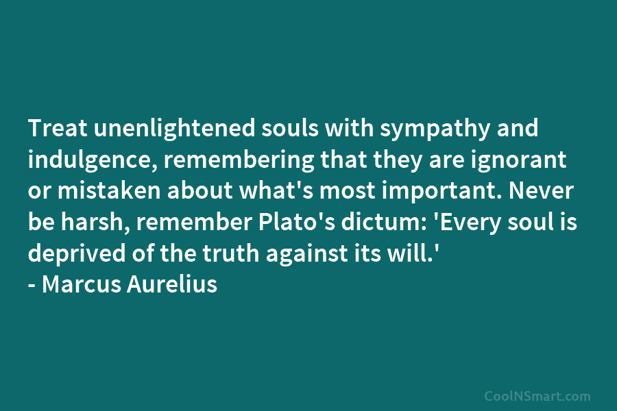 Treat unenlightened souls with sympathy and indulgence, remembering that they are ignorant or mistaken about...