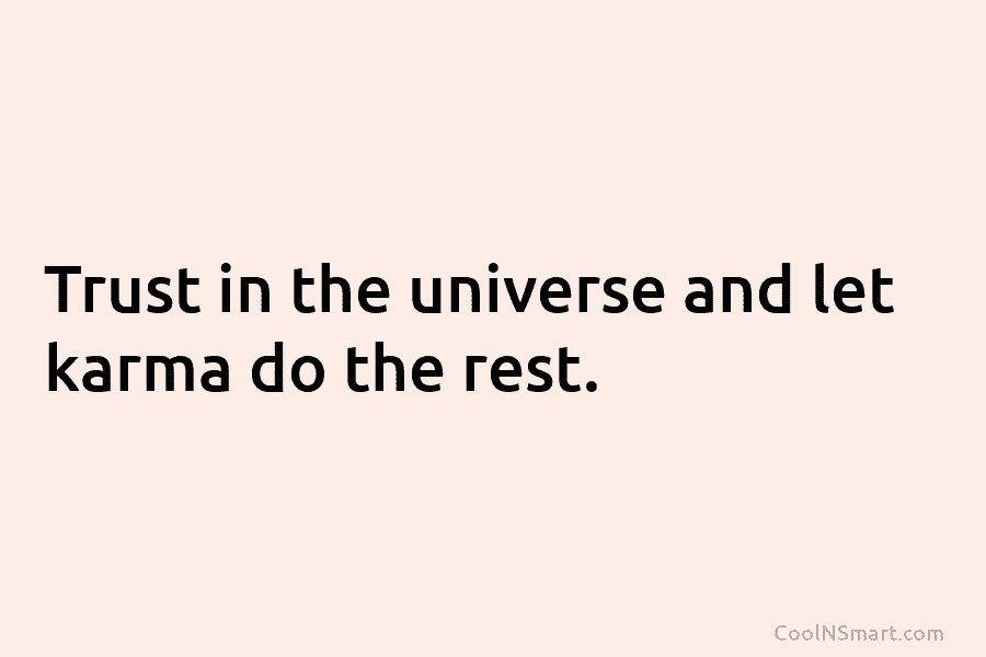 Trust in the universe and let karma do the rest.