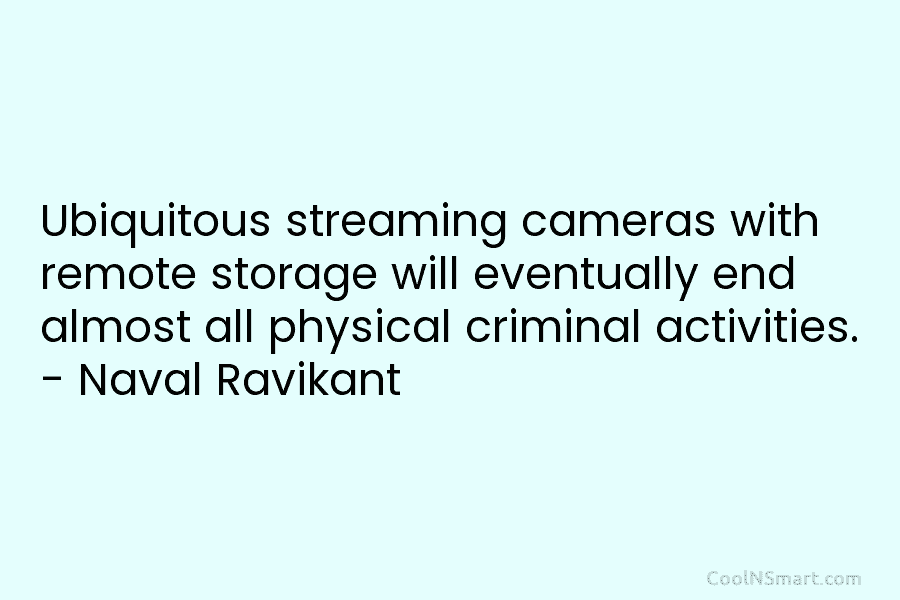 Ubiquitous streaming cameras with remote storage will eventually end almost all physical criminal activities. –...