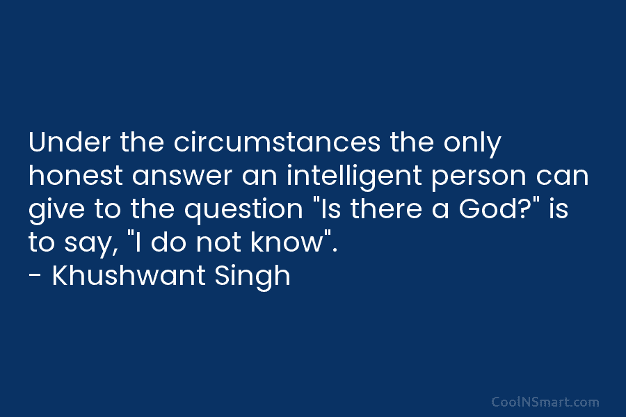 Under the circumstances the only honest answer an intelligent person can give to the question “Is there a God?” is...