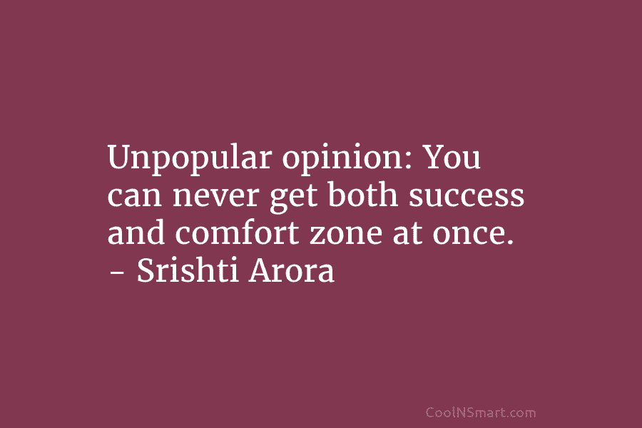 Unpopular opinion: You can never get both success and comfort zone at once. – Srishti...