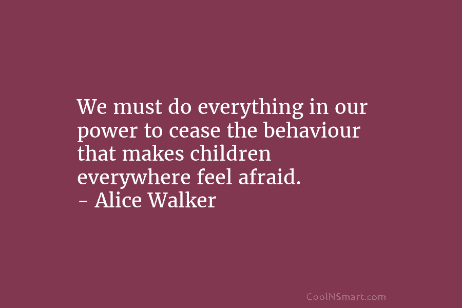 We must do everything in our power to cease the behaviour that makes children everywhere...