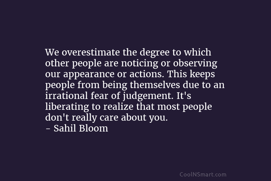 We overestimate the degree to which other people are noticing or observing our appearance or actions. This keeps people from...