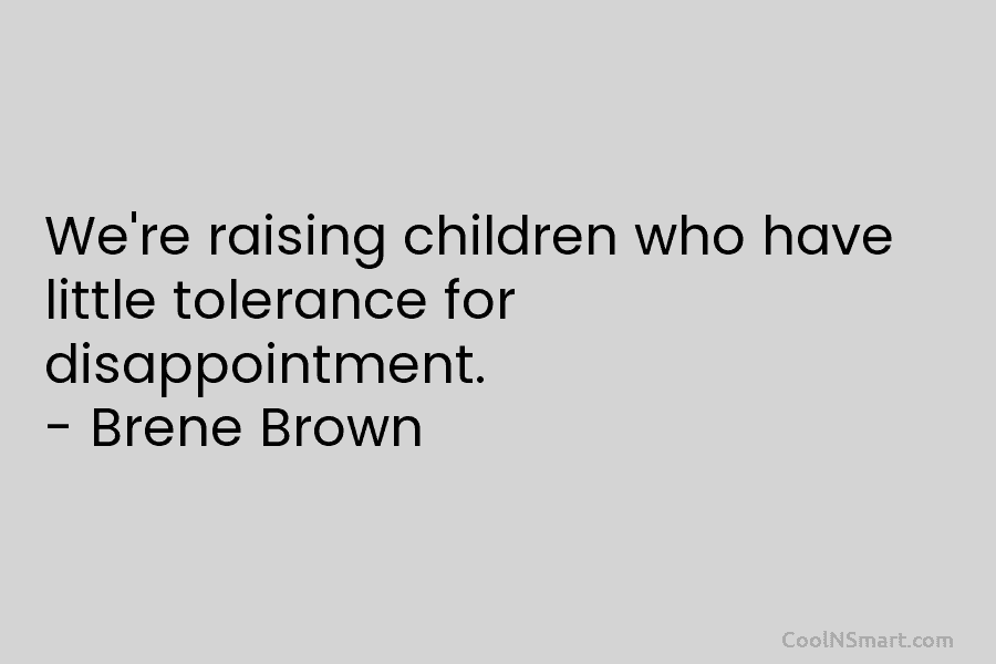 We’re raising children who have little tolerance for disappointment. – Brene Brown