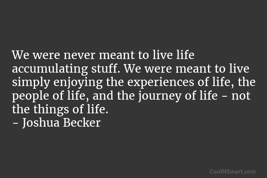 We were never meant to live life accumulating stuff. We were meant to live simply...