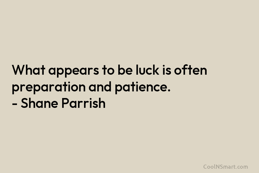 What appears to be luck is often preparation and patience. – Shane Parrish