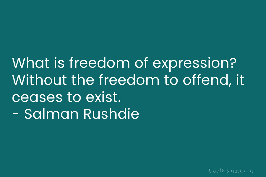 What is freedom of expression? Without the freedom to offend, it ceases to exist. – Salman Rushdie