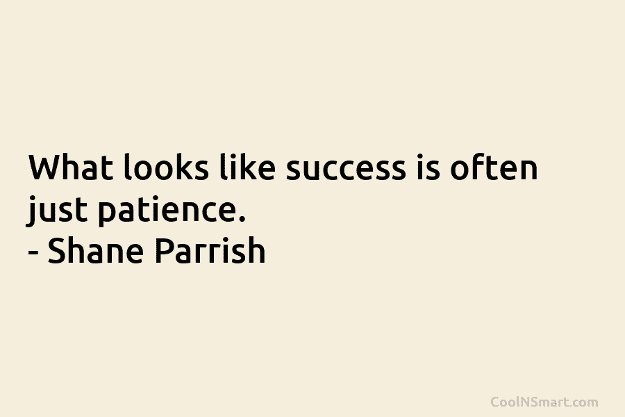 What looks like success is often just patience. – Shane Parrish