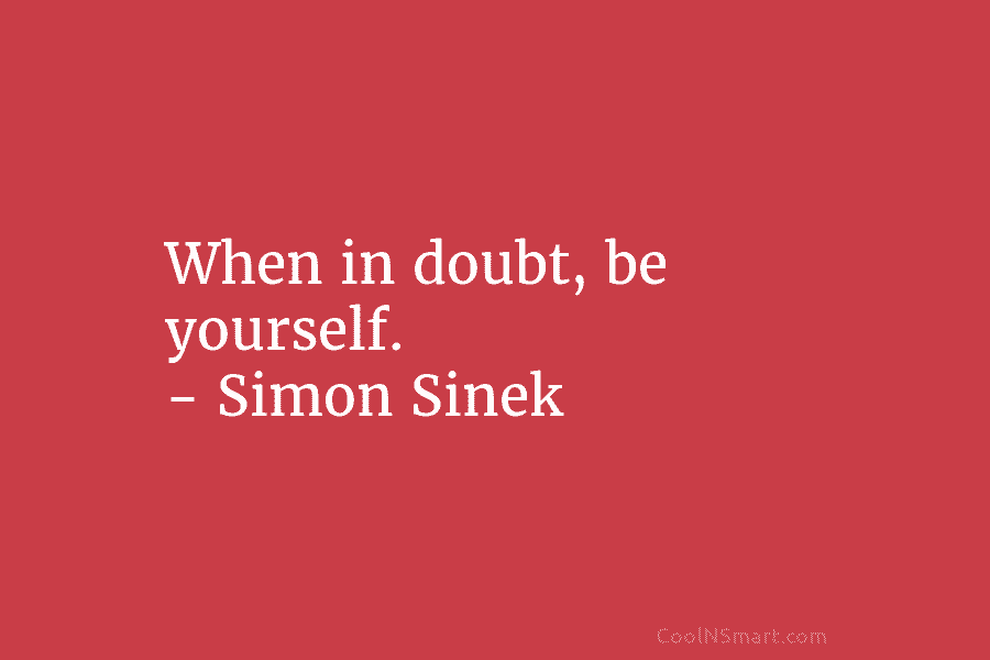 When in doubt, be yourself. – Simon Sinek