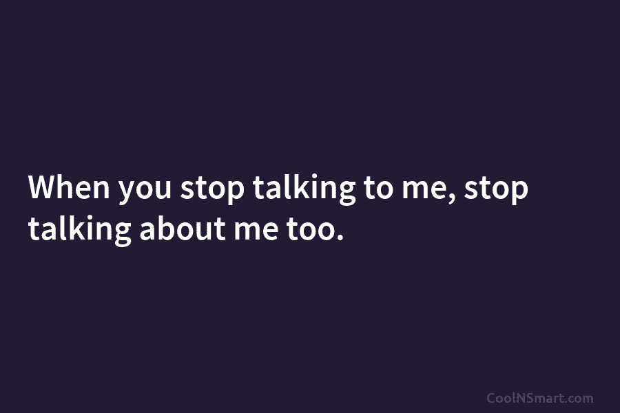 When you stop talking to me, stop talking about me too.