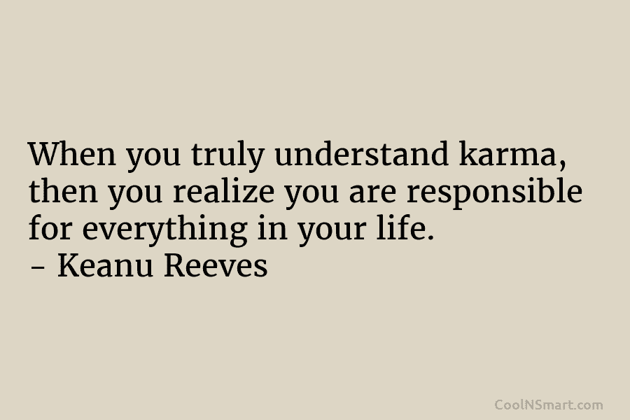 When you truly understand karma, then you realize you are responsible for everything in your...
