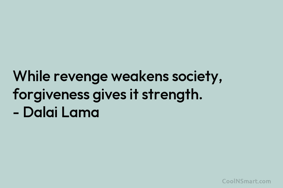While revenge weakens society, forgiveness gives it strength. – Dalai Lama