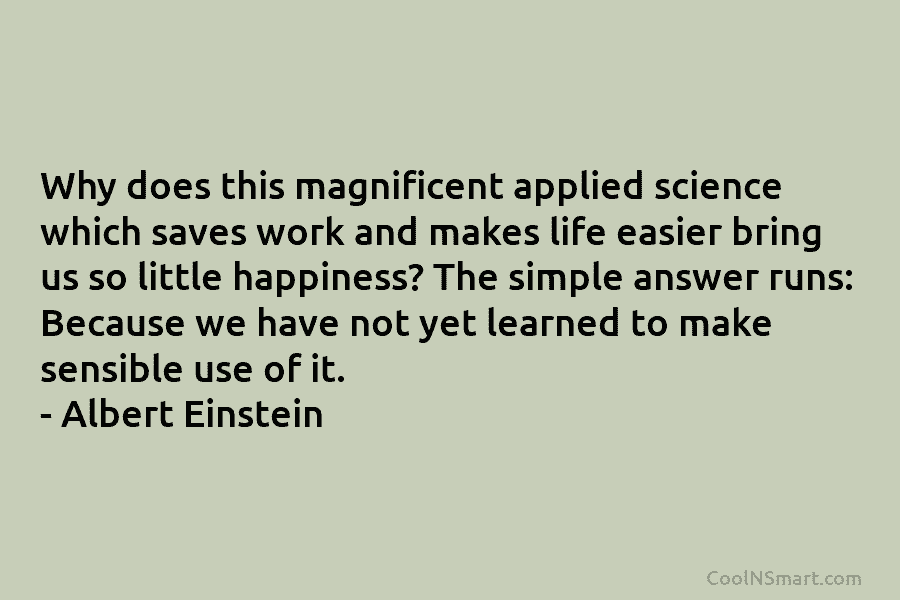 Why does this magnificent applied science which saves work and makes life easier bring us so little happiness? The simple...