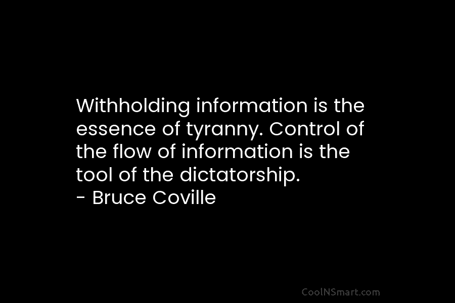 Withholding information is the essence of tyranny. Control of the flow of information is the tool of the dictatorship. –...