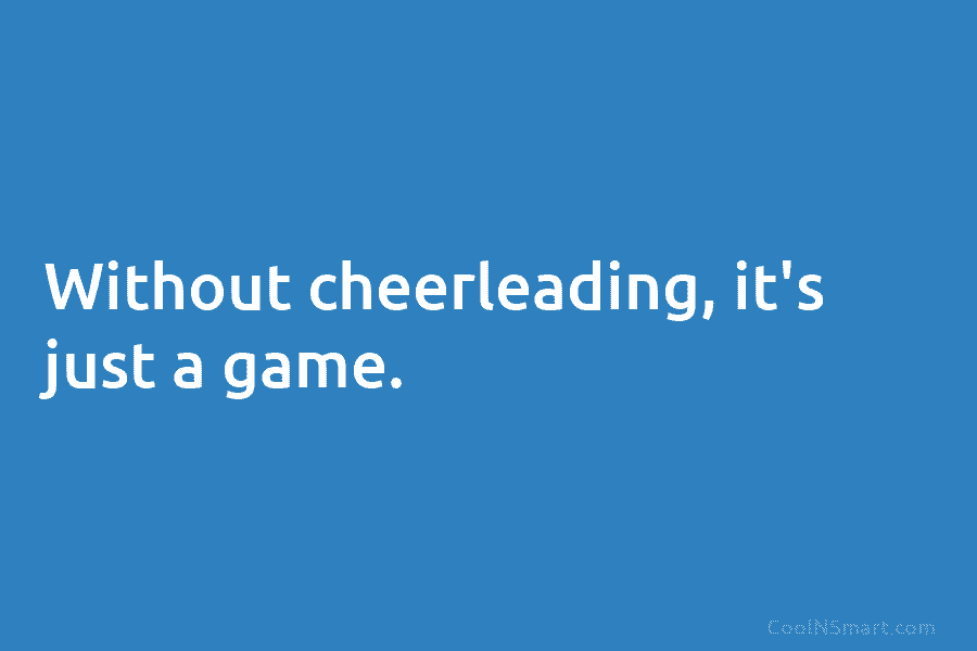 Without cheerleading, it’s just a game.